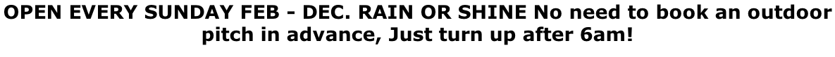 OPEN EVERY SUNDAY FEB - DEC. RAIN OR SHINE No need to book an outdoor  pitch in advance, Just turn up after 6am!